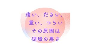 【痛い/だるい/重い/つらい】原因は循環の悪さ「ぶり返し」のメカニズム