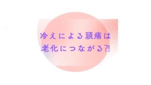 【冷えによる頭痛は老化につながる！？】頭痛薬に頼りきらない！「腎」の温めケアと巡り改善