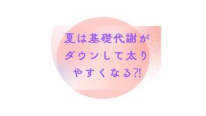 【夏太りの真実】汗をかくのに太る！？基礎代謝を上げて美ボディを作る方法