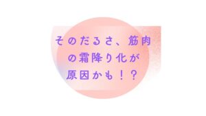 【その「だるさ」筋肉の霜降り化が原因かも？！】何をやっても痩せない理由と対策